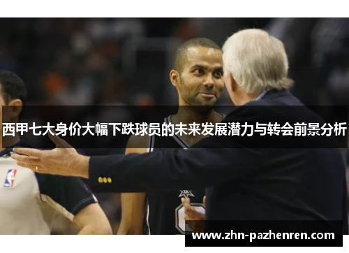 西甲七大身价大幅下跌球员的未来发展潜力与转会前景分析