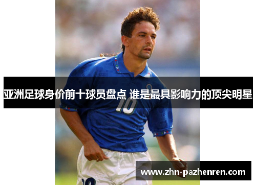 亚洲足球身价前十球员盘点 谁是最具影响力的顶尖明星