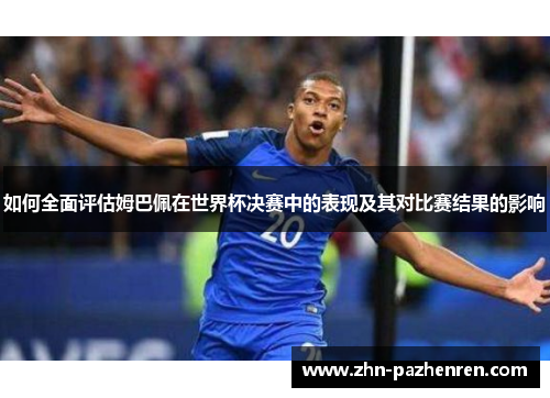 如何全面评估姆巴佩在世界杯决赛中的表现及其对比赛结果的影响