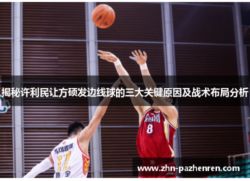 揭秘许利民让方硕发边线球的三大关键原因及战术布局分析