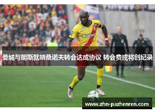 曼城与朗斯就胡桑诺夫转会达成协议 转会费或将创纪录