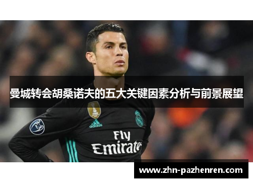 曼城转会胡桑诺夫的五大关键因素分析与前景展望