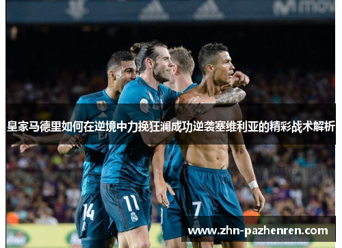 皇家马德里如何在逆境中力挽狂澜成功逆袭塞维利亚的精彩战术解析