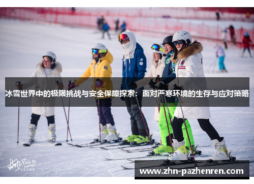 冰雪世界中的极限挑战与安全保障探索：面对严寒环境的生存与应对策略