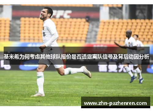 基米希为何考虑其他球队报价是否透露离队信号及背后动因分析