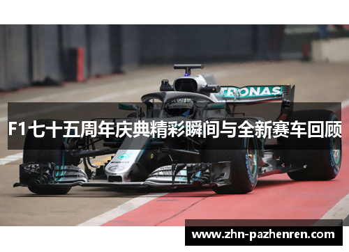 F1七十五周年庆典精彩瞬间与全新赛车回顾