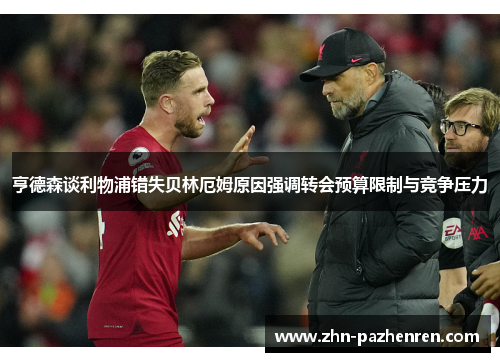 亨德森谈利物浦错失贝林厄姆原因强调转会预算限制与竞争压力