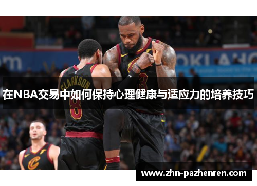 在NBA交易中如何保持心理健康与适应力的培养技巧