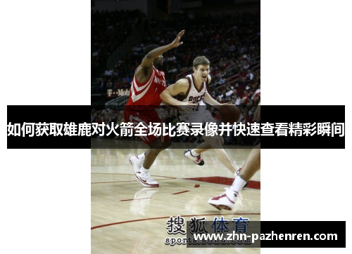 如何获取雄鹿对火箭全场比赛录像并快速查看精彩瞬间