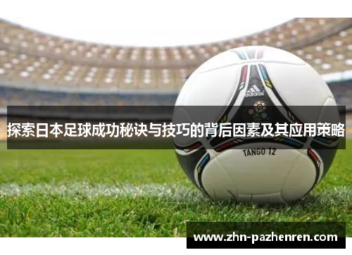 探索日本足球成功秘诀与技巧的背后因素及其应用策略