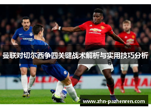 曼联对切尔西争四关键战术解析与实用技巧分析