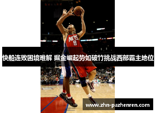 快船连败困境难解 掘金崛起势如破竹挑战西部霸主地位