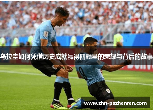 乌拉圭如何凭借历史成就赢得四颗星的荣耀与背后的故事