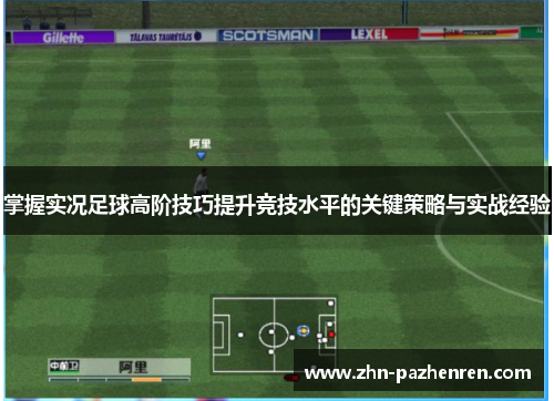 掌握实况足球高阶技巧提升竞技水平的关键策略与实战经验