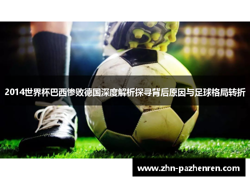 2014世界杯巴西惨败德国深度解析探寻背后原因与足球格局转折