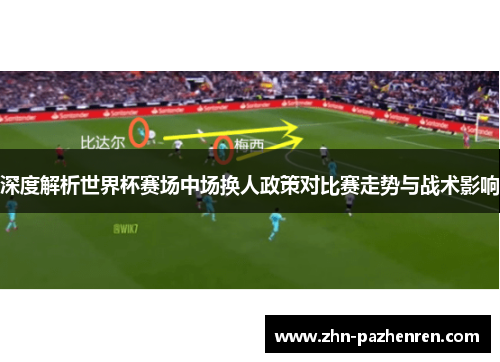 深度解析世界杯赛场中场换人政策对比赛走势与战术影响