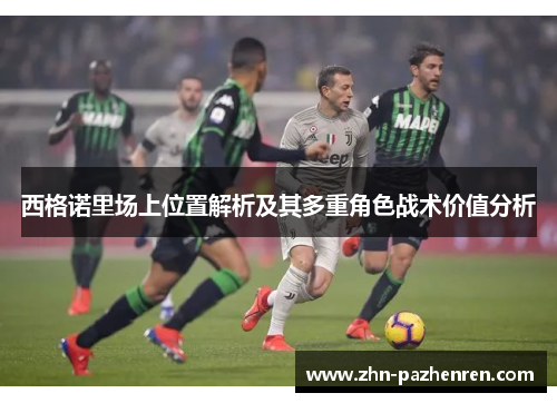 西格诺里场上位置解析及其多重角色战术价值分析