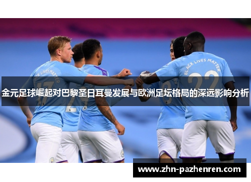 金元足球崛起对巴黎圣日耳曼发展与欧洲足坛格局的深远影响分析