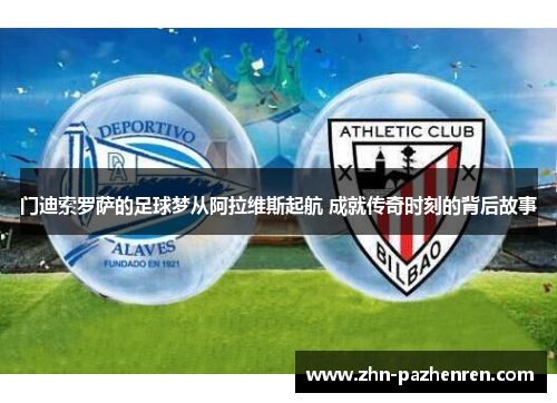 门迪索罗萨的足球梦从阿拉维斯起航 成就传奇时刻的背后故事