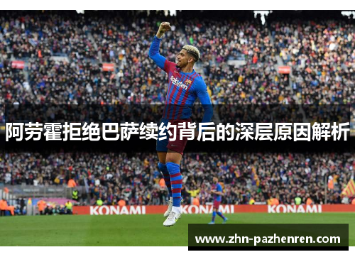 阿劳霍拒绝巴萨续约背后的深层原因解析