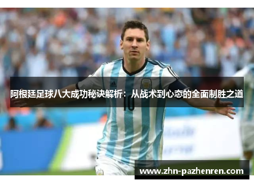 阿根廷足球八大成功秘诀解析:从战术到心态的全面制胜之道