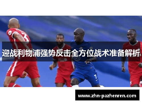 迎战利物浦强势反击全方位战术准备解析