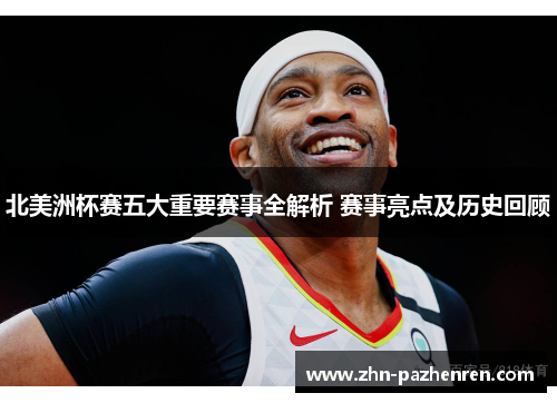 北美洲杯赛五大重要赛事全解析 赛事亮点及历史回顾 北美洲杯赛五大重要赛事全解析 赛事亮点及历史回顾