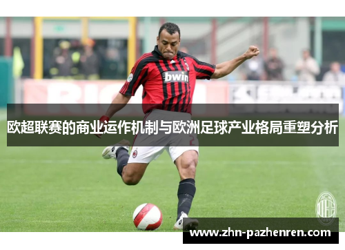 欧超联赛的商业运作机制与欧洲足球产业格局重塑分析