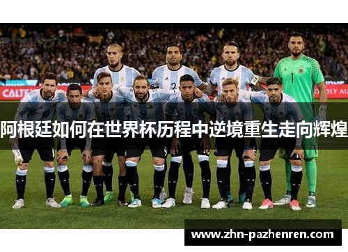 阿根廷如何在世界杯历程中逆境重生走向辉煌