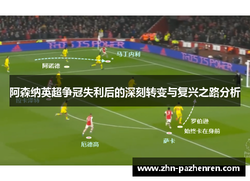 阿森纳英超争冠失利后的深刻转变与复兴之路分析
