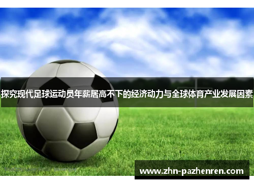 探究现代足球运动员年薪居高不下的经济动力与全球体育产业发展因素