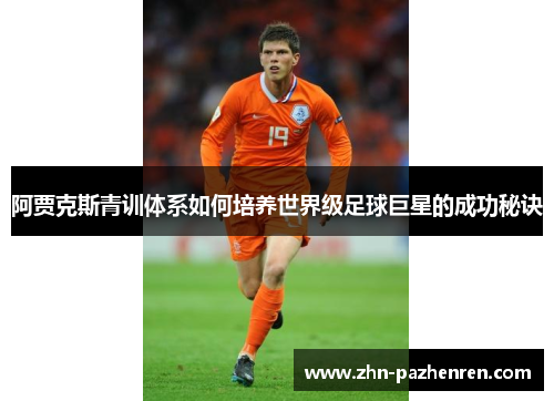 阿贾克斯青训体系如何培养世界级足球巨星的成功秘诀