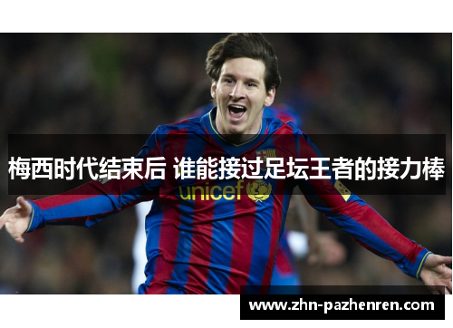 梅西时代结束后 谁能接过足坛王者的接力棒