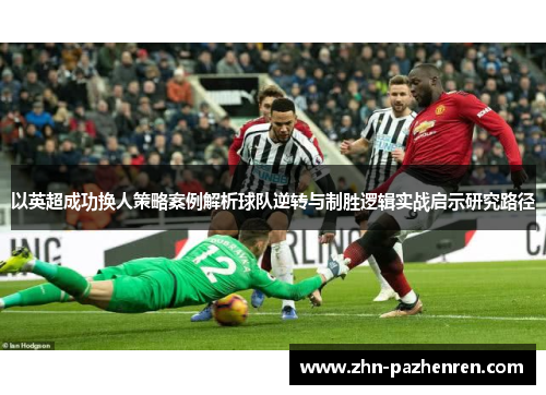 以英超成功换人策略案例解析球队逆转与制胜逻辑实战启示研究路径