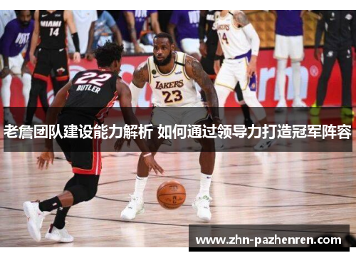 老詹团队建设能力解析 如何通过领导力打造冠军阵容