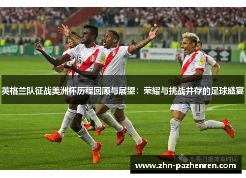 英格兰队征战美洲杯历程回顾与展望：荣耀与挑战并存的足球盛宴