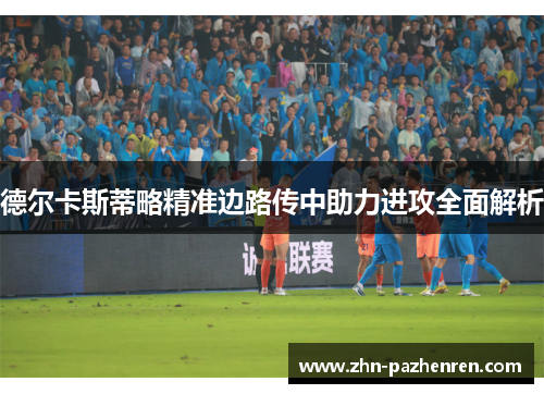 德尔卡斯蒂略精准边路传中助力进攻全面解析