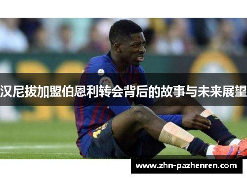 汉尼拔加盟伯恩利转会背后的故事与未来展望