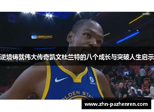 逆境铸就伟大传奇凯文杜兰特的八个成长与突破人生启示