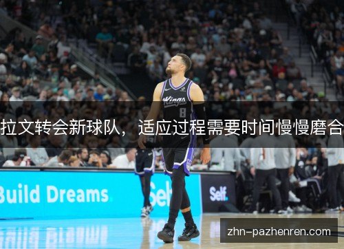 拉文转会新球队，适应过程需要时间慢慢磨合