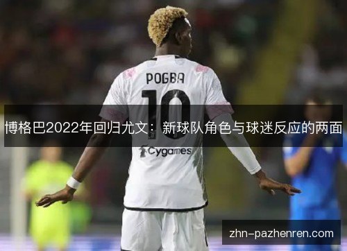 博格巴2022年回归尤文：新球队角色与球迷反应的两面